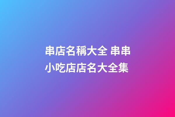 串店名稱大全 串串小吃店店名大全集-第1張-店鋪起名-玄機(jī)派